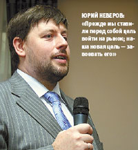 Юрий Неверов: «Прежде мы ставили перед собой цель войти на рынок; наша новая цель — завоевать его»