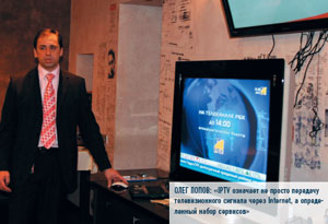 Олег Попов: «IPTV означает не просто передачу телевизионного сигнала через Internet, а определенный набор сервисов»