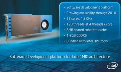 Этот слайд из презентации «Архитектура и технологии Intel для высокопроизводительных вычислений» А. В. Семина особо привлек наше внимание. Графический процессор Intel Larrabee, к сожалению, не выйдет в свет, по крайней мере, в виде розничного продукта для любителей игр. Представленное на фото устройство — ускоритель вычислений на основе Larrabee, который первое время будет распространяться в качестве инструмента для разработки программного обеспечения. В будущем Intel планирует реализовывать Knight Ferry коммерчески. Не исключено, что это устройство будет применяться даже в настольных рабочих станциях.