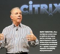 Марк Темплтон: «Разнообразие клиентских устройств постоянно растет, поэтому стандартизировать пользовательскую платформу в компаниях невозможно — нужно стандартизировать платформу виртуализации» (Фото: Citrix)