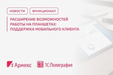 «Армекс» адаптирует ПО «1С:Полиграфия» для работы на планшетах
