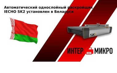 Автоматический однослойный раскройщик iECHO SK2 установлен «ИНТЕРМИКРО» в Беларуси